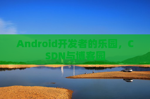 Android开发者的乐园，CSDN与博客园