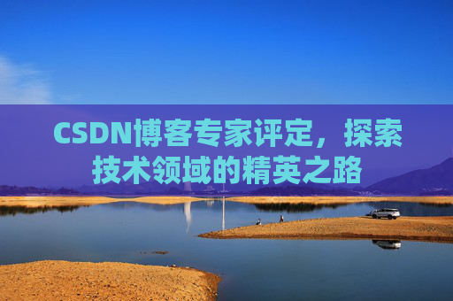 CSDN博客专家评定，探索技术领域的精英之路