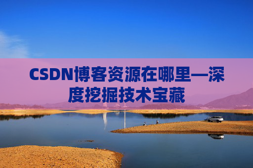 CSDN博客资源在哪里—深度挖掘技术宝藏