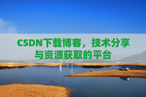CSDN下载博客，技术分享与资源获取的平台
